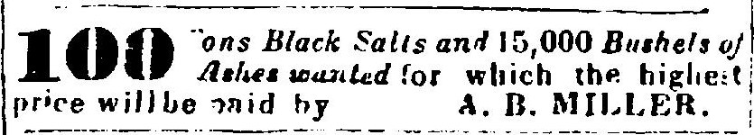 A three line newspaper advertisement between two rules. The number 100 is set in very large black type at the left. Beside it, in italic: Tons Black Salts and 15,000 Bushels of Ashes wanted, for which the highest price will be paid by A. B. Miller. The first letter of Tons did not print.